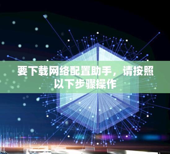 要下载网络配置助手，请按照以下步骤操作