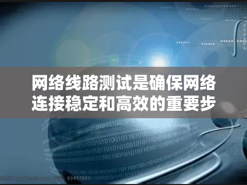 网络线路测试是确保网络连接稳定和高效的重要步骤。以下是一些适合不同需求和平台的网络线路测试工具的总结，帮助您快速定位和解决网络问题