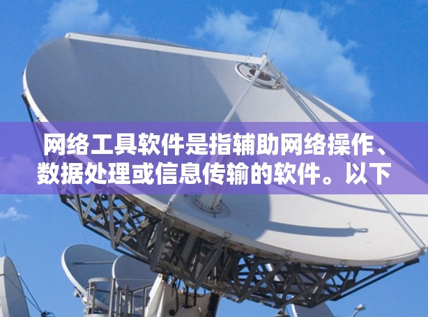 网络工具软件是指辅助网络操作、数据处理或信息传输的软件。以下是一些常用的网络工具软件及其下载方式