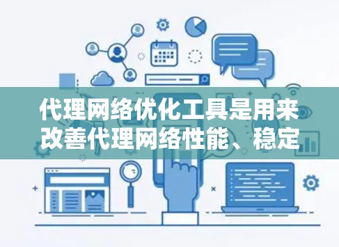 代理网络优化工具是用来改善代理网络性能、稳定性和使用体验的各种工具和技术。以下是一些常用的代理网络优化工具和方法