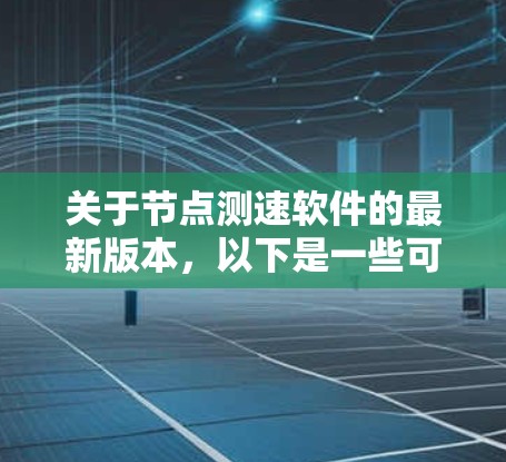 关于节点测速软件的最新版本,以下是一些可能的建议和信息 关于节点测速软件的最新版本,以下是一些可能的建议和信息