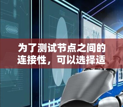 为了测试节点之间的连接性,可以选择适合的工具来满足不同的需求。以下是根据需求分类的工具建议 为了测试节点之间的连接性,可以选择适合的工具来满足不同的需求。以下是根据需求分类的工具建议