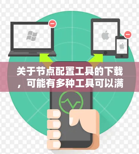 关于节点配置工具的下载,可能有多种工具可以满足不同的需求。以下是一些常见的节点配置工具及其下载链接 关于节点配置工具的下载,可能有多种工具可以满足不同的需求。以下是一些常见的节点配置工具及其下载链接