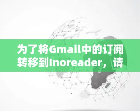 为了将Gmail中的订阅转移到Inoreader,请按照以下步骤操作