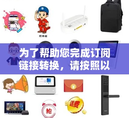 为了帮助您完成订阅链接转换,请按照以下步骤操作 为了帮助您完成订阅链接转换,请按照以下步骤操作