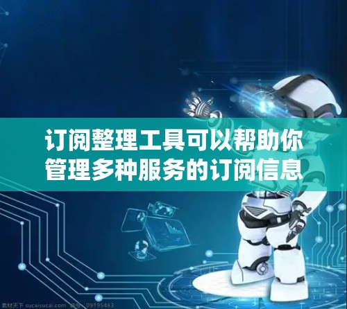 订阅整理工具可以帮助你管理多种服务的订阅信息，整理订阅清单，生成报告或统计，甚至自动化处理重复或过期的订阅。以下是一些常用的订阅整理工具，涵盖免费和付费版本