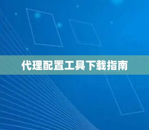 代理配置工具下载指南 代理配置工具下载指南