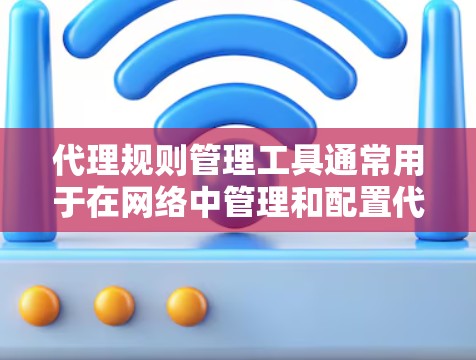 代理规则管理工具通常用于在网络中管理和配置代理服务器或防火墙的规则，以控制和过滤网络流量。这些工具可以帮助管理员设置防火墙规则、限制访问、监控流量等。常见的代理规则管理工具包括