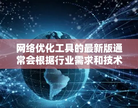 网络优化工具的最新版通常会根据行业需求和技术进步不断更新，以下是一些最新的网络优化工具及其简要说明