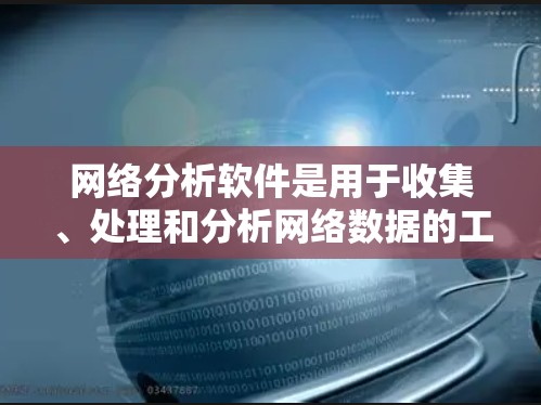 网络分析软件是用于收集、处理和分析网络数据的工具,广泛应用于网络监控、安全分析、流量分析等领域。以下是一些常见的网络分析软件及其分类 网络分析软件是用于收集、处理和分析网络数据的工具,广泛应用于网络监控、安全分析、流量分析等领域。以下是一些常见的网络分析软件及其分类