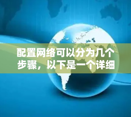 配置网络可以分为几个步骤,以下是一个详细的指南,帮助您顺利完成网络配置 配置网络可以分为几个步骤,以下是一个详细的指南,帮助您顺利完成网络配置