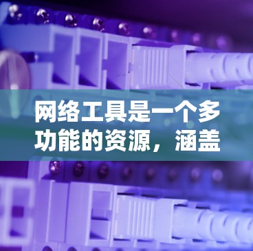 网络工具是一个多功能的资源,涵盖了办公、学习、娱乐、安全等多个方面。以下是一个详细的分类和介绍,帮助你找到适合的网络工具 网络工具是一个多功能的资源,涵盖了办公、学习、娱乐、安全等多个方面。以下是一个详细的分类和介绍,帮助你找到适合的网络工具