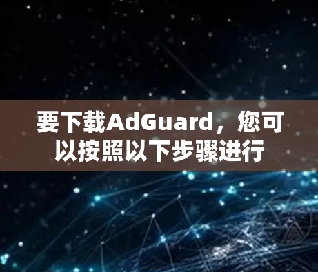 要下载AdGuard，您可以按照以下步骤进行