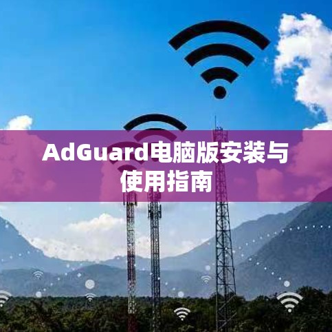 AdGuard电脑版安装与使用指南