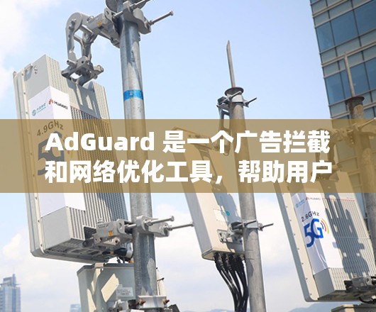 AdGuard 是一个广告拦截和网络优化工具,帮助用户过滤广告,保护隐私,提高浏览体验。以下是配置 AdGuard 的一些常见步骤和设置建议 AdGuard 是一个广告拦截和网络优化工具,帮助用户过滤广告,保护隐私,提高浏览体验。以下是配置 AdGuard 的一些常见步骤和设置建议