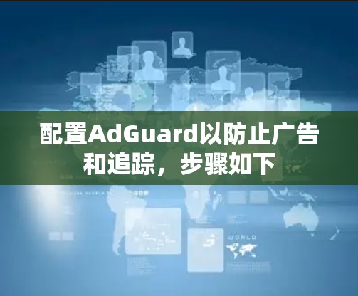 配置AdGuard以防止广告和追踪,步骤如下