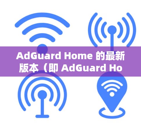 AdGuard Home 的最新版本(即 AdGuard Home 3.或更新版本)可能会带来一些新的改进和功能。以下是一些可能的新特性和变化 AdGuard Home 的最新版本(即 AdGuard Home 3.或更新版本)可能会带来一些新的改进和功能。以下是一些可能的新特性和变化