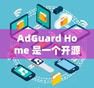 AdGuard Home 是一个开源的广告和 tracker 拦截器,能够帮助用户过滤网络广告和追踪器。以下是配置 AdGuard Home 的详细步骤