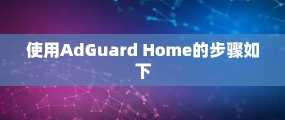 使用AdGuard Home的步骤如下