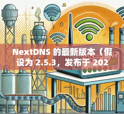 NextDNS 的最新版本(假设为 2.5.3,发布于 2024 年 5 月)带来了以下主要改进和新功能 NextDNS 的最新版本(假设为 2.5.3,发布于 2024 年 5 月)带来了以下主要改进和新功能