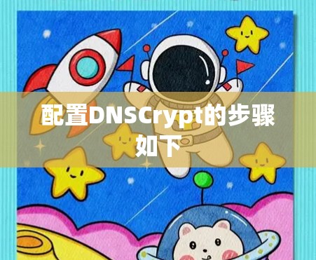 配置DNSCrypt的步骤如下 配置DNSCrypt的步骤如下