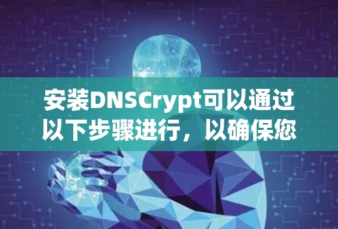 安装DNSCrypt可以通过以下步骤进行,以确保您的网络数据传输更加安全。以下是详细的安装指南