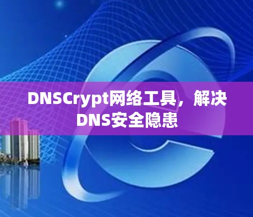 DNSCrypt网络工具,解决DNS安全隐患 DNSCrypt网络工具,解决DNS安全隐患