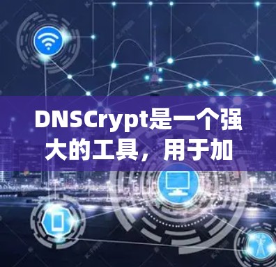 DNSCrypt是一个强大的工具，用于加密DNS查询，保护数据隐私。以下是安装和配置DNSCrypt的分步指南