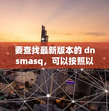 要查找最新版本的 dnsmasq，可以按照以下步骤操作