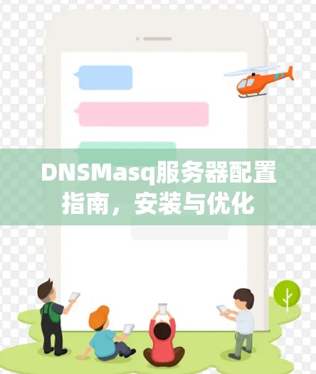 DNSMasq服务器配置指南,安装与优化