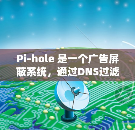 Pi-hole 是一个广告屏蔽系统，通过DNS过滤技术来阻止广告请求。以下是关于Pi-hole的详细介绍