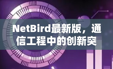 NetBird最新版,通信工程中的创新突破 NetBird最新版,通信工程中的创新突破