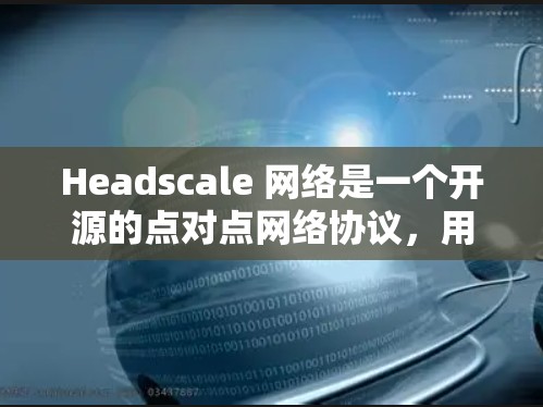 Headscale 网络是一个开源的点对点网络协议,用于分发和传播数据片段。以下是设置Headscale网络的详细步骤 Headscale 网络是一个开源的点对点网络协议,用于分发和传播数据片段。以下是设置Headscale网络的详细步骤
