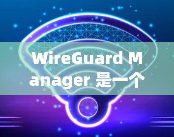 WireGuard Manager 是一个功能强大的开源工具,用于管理 WireGuard VPN 连接。以下是 WireGuard Manager 的最新版本和相关信息 WireGuard Manager 是一个功能强大的开源工具,用于管理 WireGuard VPN 连接。以下是 WireGuard Manager 的最新版本和相关信息