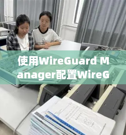 使用WireGuard Manager配置WireGuard VPN服务器和客户端是一个快速而安全的过程。以下是分步骤的指导，帮助您顺利完成配置