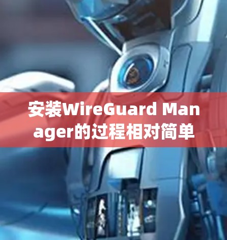 安装WireGuard Manager的过程相对简单,但为了确保顺利进行,请按照以下步骤仔细操作 安装WireGuard Manager的过程相对简单,但为了确保顺利进行,请按照以下步骤仔细操作