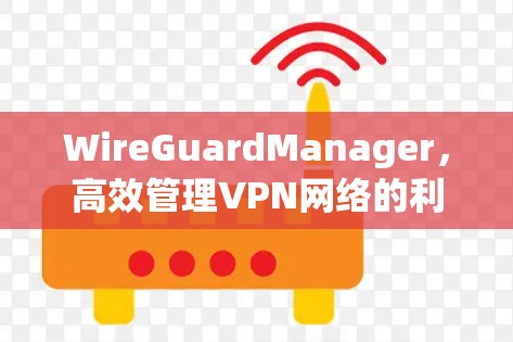 WireGuardManager,高效管理VPN网络的利器
