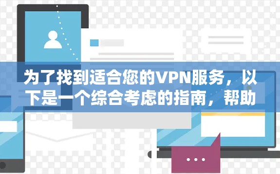 为了找到适合您的VPN服务，以下是一个综合考虑的指南，帮助您做出明智的选择