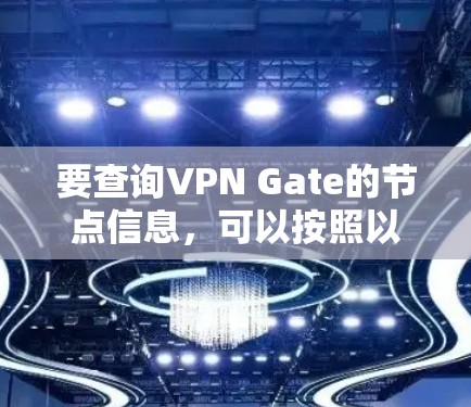 要查询VPN Gate的节点信息,可以按照以下步骤操作 要查询VPN Gate的节点信息,可以按照以下步骤操作