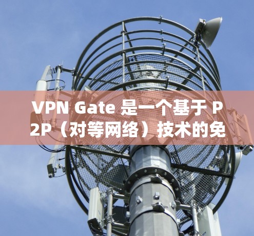 VPN Gate 是一个基于 P2P（对等网络）技术的免费 VPN 服务，允许用户通过中继服务器连接到互联网，以绕过本地网络的限制。以下是关于 VPN Gate 的详细介绍