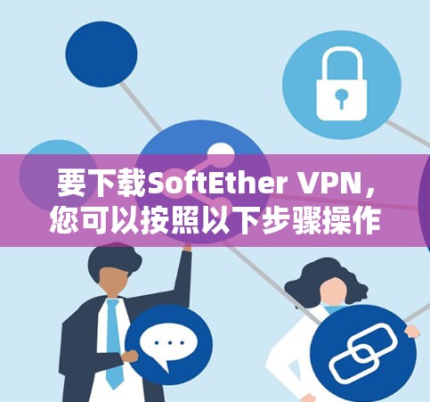 要下载SoftEther VPN,您可以按照以下步骤操作