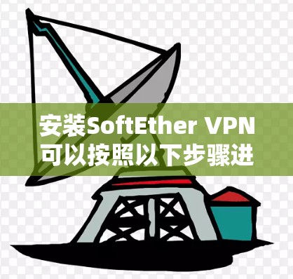 安装SoftEther VPN可以按照以下步骤进行