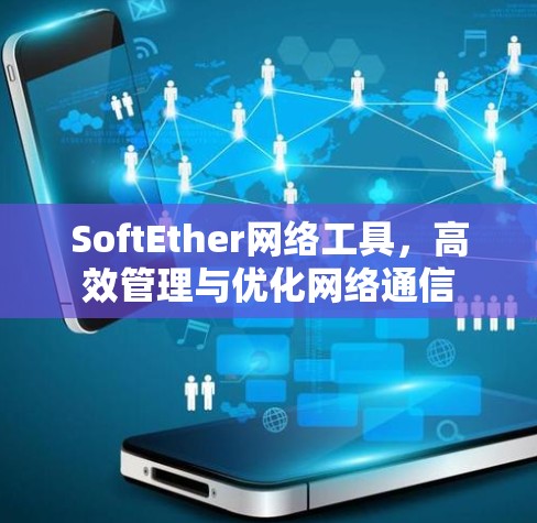 SoftEther网络工具，高效管理与优化网络通信