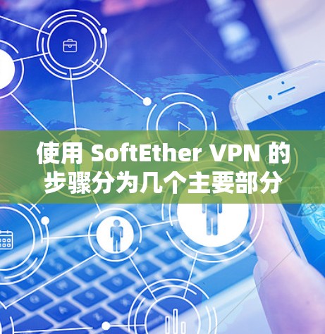 使用 SoftEther VPN 的步骤分为几个主要部分