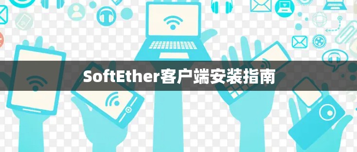 SoftEther客户端安装指南