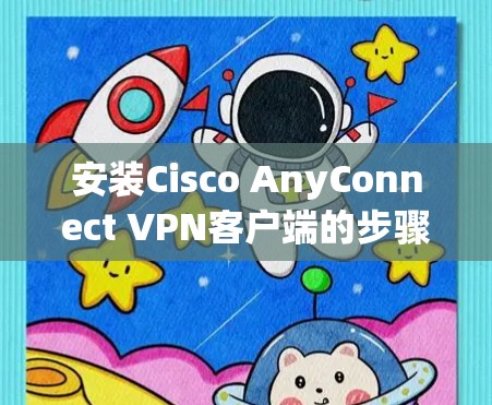 安装Cisco AnyConnect VPN客户端的步骤如下