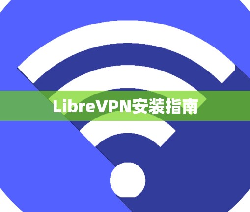 LibreVPN安装指南