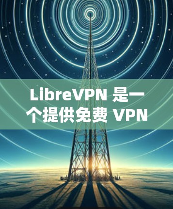 LibreVPN 是一个提供免费 VPN 服务的平台，用户可以通过其官网或应用程序实现匿名网上冲浪和保护隐私。如果你需要使用 LibreVPN，以下是一些基本的教程和指南