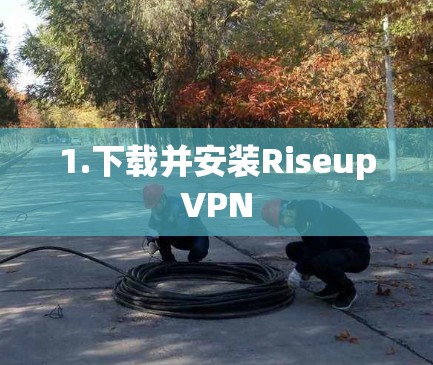 1.下载并安装RiseupVPN