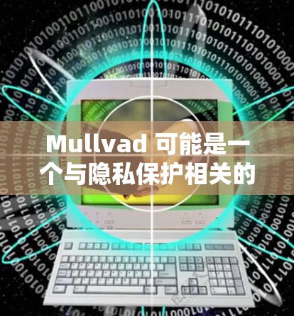 Mullvad 可能是一个与隐私保护相关的软件或服务。为确保您能够顺利下载，请按照以下步骤操作